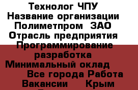 Технолог ЧПУ › Название организации ­ Полиметпром, ЗАО › Отрасль предприятия ­ Программирование, разработка › Минимальный оклад ­ 50 000 - Все города Работа » Вакансии   . Крым,Бахчисарай